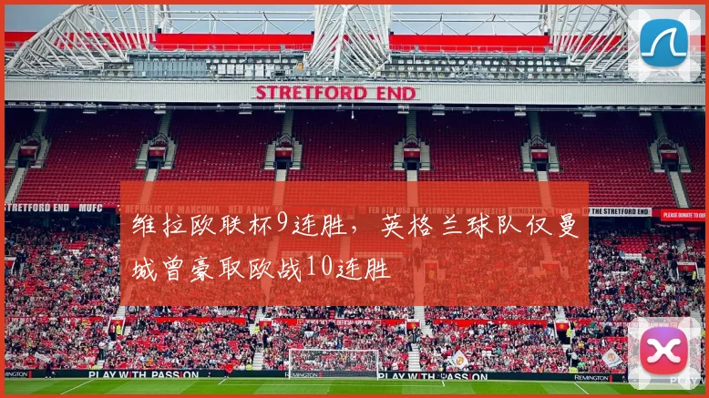 维拉欧联杯9连胜，英格兰球队仅曼城曾豪取欧战10连胜